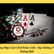 Tổng Hợp Cách Chơi Poker Giỏi - Bạn Không Thể Không Biết
